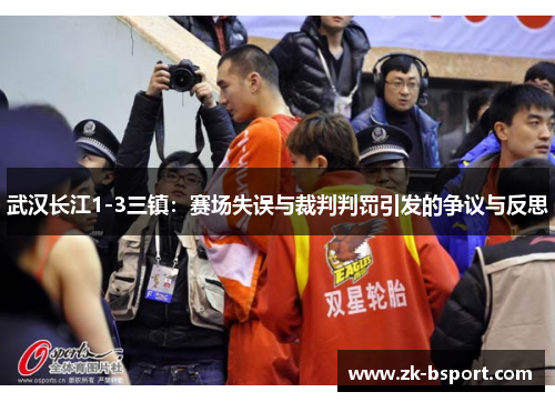 武汉长江1-3三镇:赛场失误与裁判判罚引发的争议与反思 武汉长江1-3三镇:赛场失误与裁判判罚引发的争议与反思