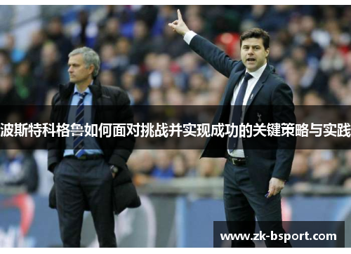 波斯特科格鲁如何面对挑战并实现成功的关键策略与实践 波斯特科格鲁如何面对挑战并实现成功的关键策略与实践
