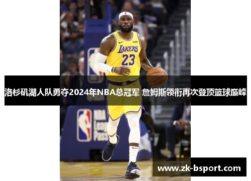 洛杉矶湖人队勇夺2024年NBA总冠军 詹姆斯领衔再次登顶篮球巅峰