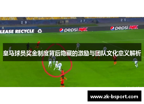 皇马球员奖金制度背后隐藏的激励与团队文化意义解析 皇马球员奖金制度背后隐藏的激励与团队文化意义解析