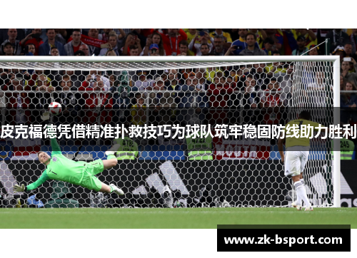 皮克福德凭借精准扑救技巧为球队筑牢稳固防线助力胜利 皮克福德凭借精准扑救技巧为球队筑牢稳固防线助力胜利