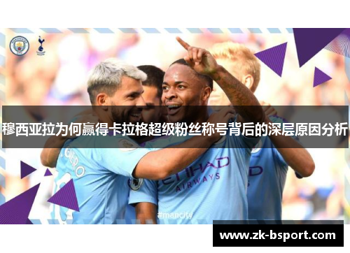 穆西亚拉为何赢得卡拉格超级粉丝称号背后的深层原因分析