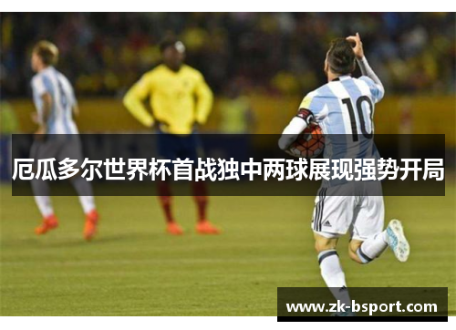 厄瓜多尔世界杯首战独中两球展现强势开局