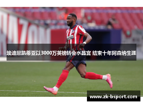 埃迪恩凯蒂亚以3000万英镑转会水晶宫 结束十年阿森纳生涯