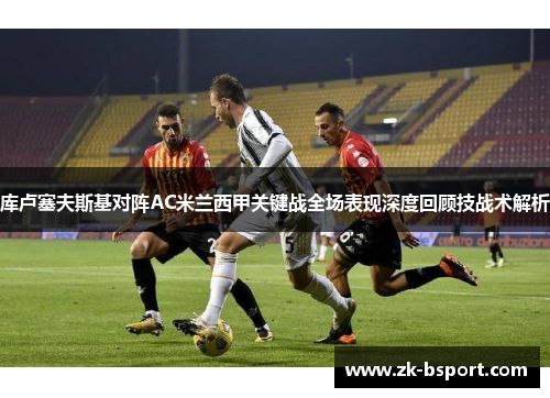 库卢塞夫斯基对阵AC米兰西甲关键战全场表现深度回顾技战术解析