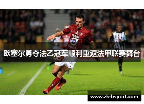 欧塞尔勇夺法乙冠军顺利重返法甲联赛舞台
