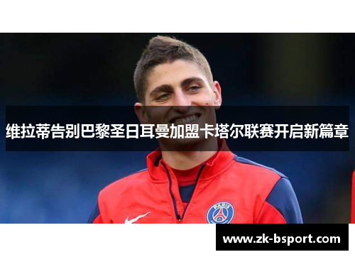 维拉蒂告别巴黎圣日耳曼加盟卡塔尔联赛开启新篇章