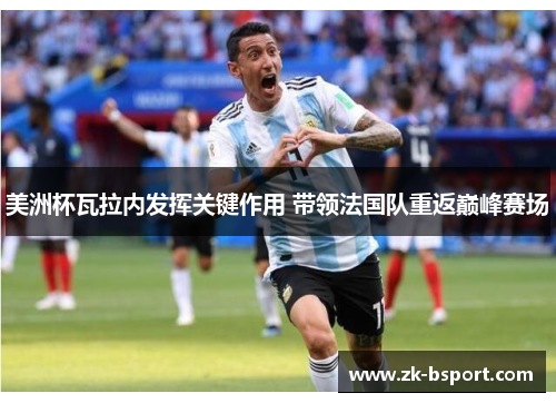 美洲杯瓦拉内发挥关键作用 带领法国队重返巅峰赛场