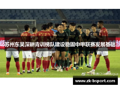 苏州东吴深耕青训梯队建设稳固中甲联赛发展基础