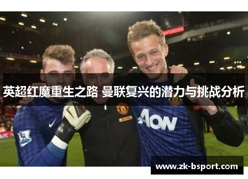 英超红魔重生之路 曼联复兴的潜力与挑战分析